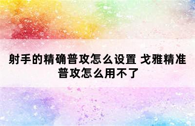 射手的精确普攻怎么设置 戈雅精准普攻怎么用不了